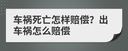 车祸死亡怎样赔偿？出车祸怎么赔偿