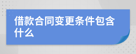 借款合同变更条件包含什么