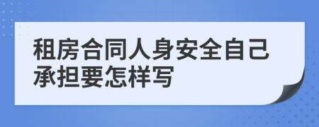 租房合同人身安全自己承担要怎样写