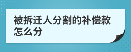 被拆迁人分割的补偿款怎么分