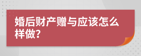 婚后财产赠与应该怎么样做？