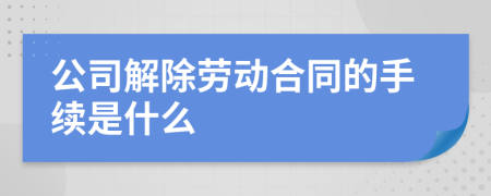 公司解除劳动合同的手续是什么