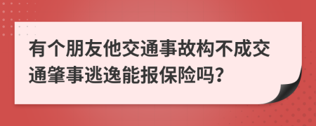 有个朋友他交通事故构不成交通肇事逃逸能报保险吗？