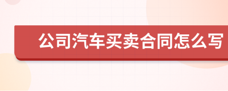 公司汽车买卖合同怎么写