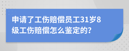 申请了工伤赔偿员工31岁8级工伤赔偿怎么鉴定的？