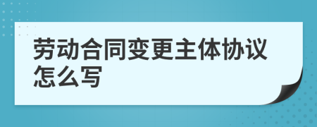 劳动合同变更主体协议怎么写
