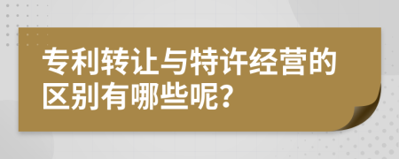 专利转让与特许经营的区别有哪些呢？