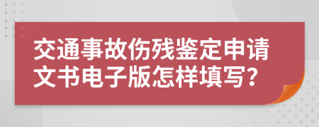 交通事故伤残鉴定申请文书电子版怎样填写？