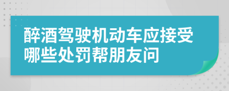 醉酒驾驶机动车应接受哪些处罚帮朋友问