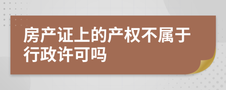 房产证上的产权不属于行政许可吗