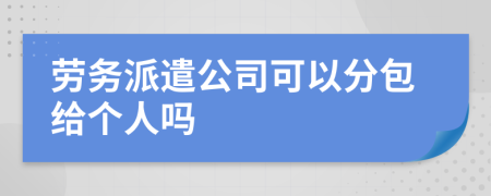 劳务派遣公司可以分包给个人吗