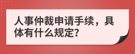 人事仲裁申请手续，具体有什么规定？