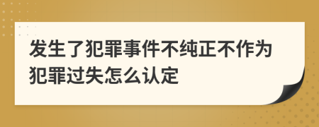 发生了犯罪事件不纯正不作为犯罪过失怎么认定