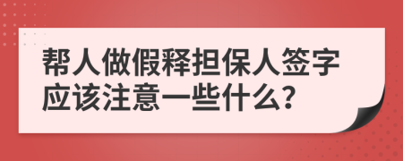 帮人做假释担保人签字应该注意一些什么？