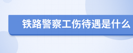 铁路警察工伤待遇是什么