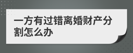 一方有过错离婚财产分割怎么办