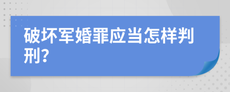 破坏军婚罪应当怎样判刑？