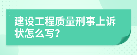 建设工程质量刑事上诉状怎么写？