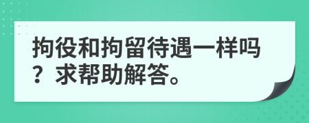 拘役和拘留待遇一样吗？求帮助解答。