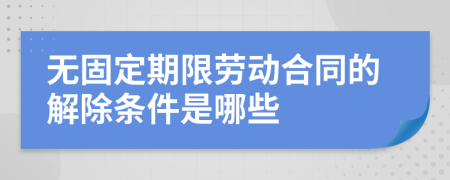 无固定期限劳动合同的解除条件是哪些