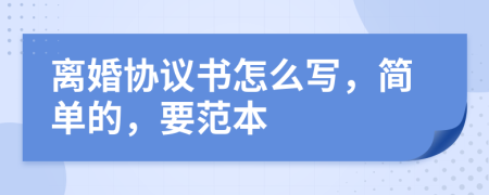 离婚协议书怎么写，简单的，要范本