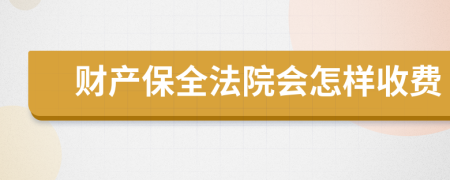 财产保全法院会怎样收费