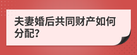 夫妻婚后共同财产如何分配？