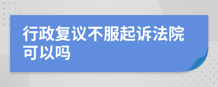 行政复议不服起诉法院可以吗