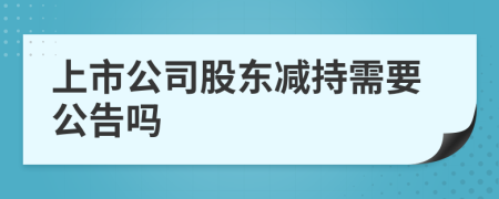上市公司股东减持需要公告吗
