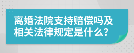 离婚法院支持赔偿吗及相关法律规定是什么？