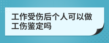 工作受伤后个人可以做工伤鉴定吗