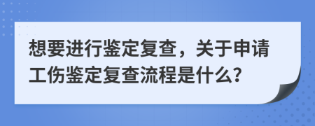 想要进行鉴定复查，关于申请工伤鉴定复查流程是什么？