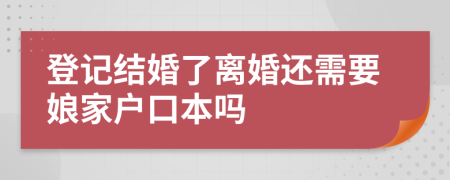 登记结婚了离婚还需要娘家户口本吗