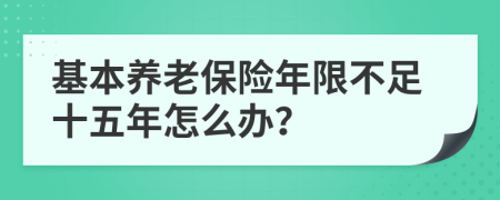 基本养老保险年限不足十五年怎么办？