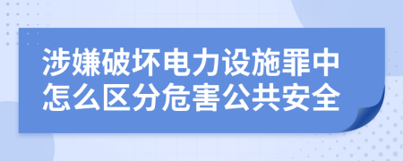 涉嫌破坏电力设施罪中怎么区分危害公共安全