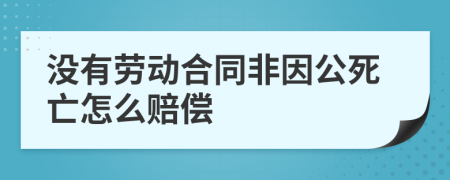 没有劳动合同非因公死亡怎么赔偿