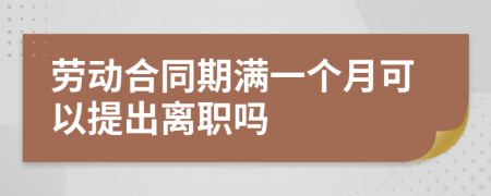 劳动合同期满一个月可以提出离职吗