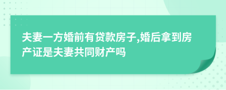 夫妻一方婚前有贷款房子,婚后拿到房产证是夫妻共同财产吗