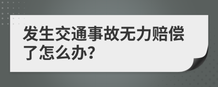 发生交通事故无力赔偿了怎么办？