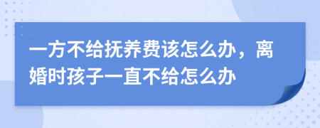 一方不给抚养费该怎么办，离婚时孩子一直不给怎么办