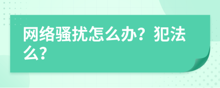 网络骚扰怎么办？犯法么？