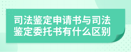 司法鉴定申请书与司法鉴定委托书有什么区别