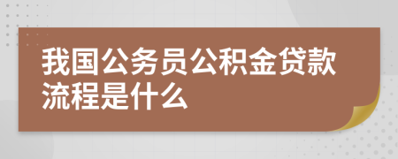 我国公务员公积金贷款流程是什么