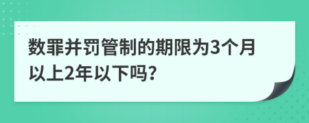 数罪并罚管制的期限为3个月以上2年以下吗？