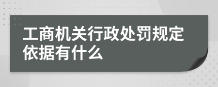 工商机关行政处罚规定依据有什么