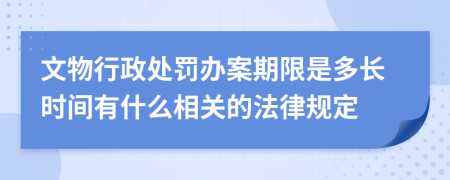 文物行政处罚办案期限是多长时间有什么相关的法律规定