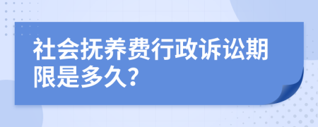 社会抚养费行政诉讼期限是多久？