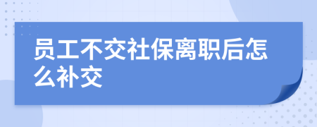 员工不交社保离职后怎么补交