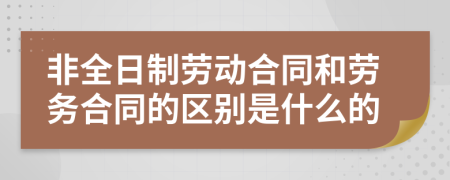 非全日制劳动合同和劳务合同的区别是什么的