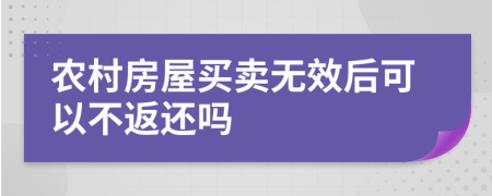 农村房屋买卖无效后可以不返还吗